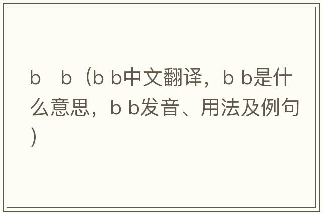 b   b（B b中文翻譯，B b是什么意思，B b發(fā)音、用法及例句）