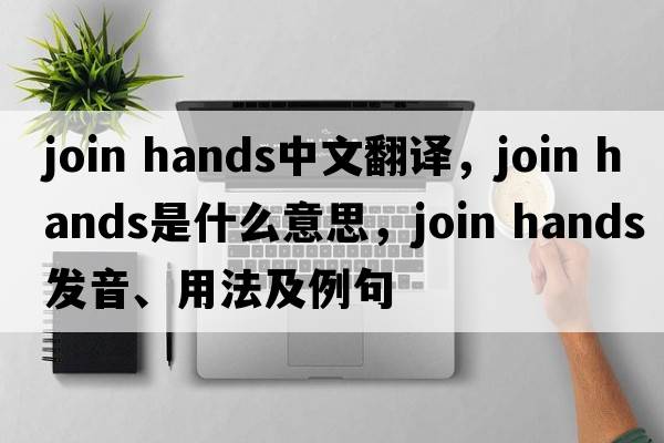join hands中文翻譯，join hands是什么意思，join hands發(fā)音、用法及例句
