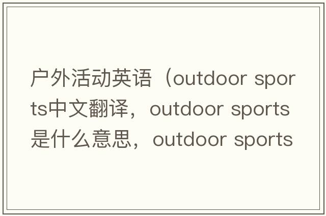 戶(hù)外活動(dòng)英語(yǔ)（outdoor sports中文翻譯，outdoor sports是什么意思，outdoor sports發(fā)音、用法及例句）