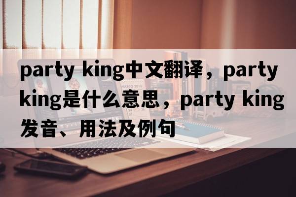 party king中文翻譯，party king是什么意思，party king發(fā)音、用法及例句
