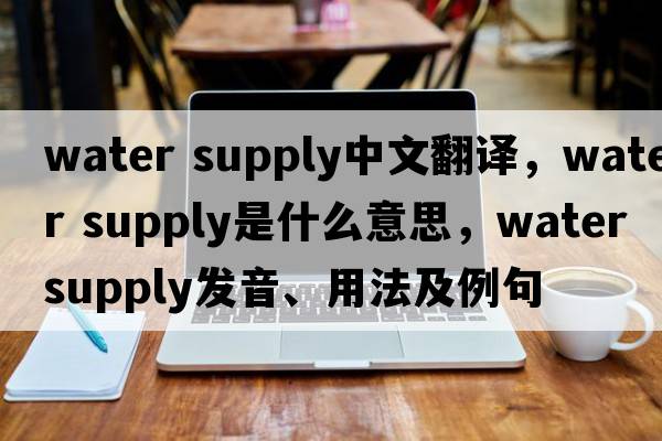 water supply中文翻譯，water supply是什么意思，water supply發(fā)音、用法及例句