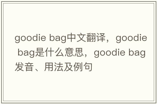goodie bag中文翻譯，goodie bag是什么意思，goodie bag發(fā)音、用法及例句