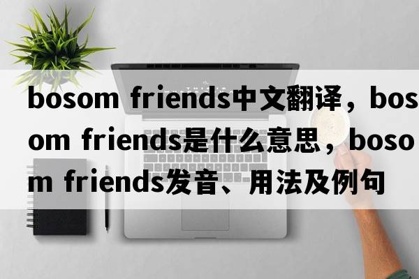bosom friends中文翻譯，bosom friends是什么意思，bosom friends發(fā)音、用法及例句