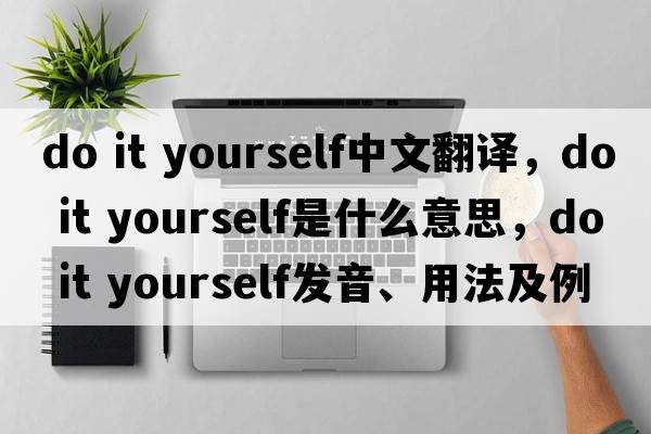 do it yourself中文翻譯，do it yourself是什么意思，do it yourself發(fā)音、用法及例句