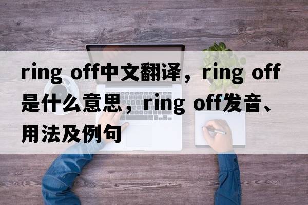 ring off中文翻譯，ring off是什么意思，ring off發(fā)音、用法及例句