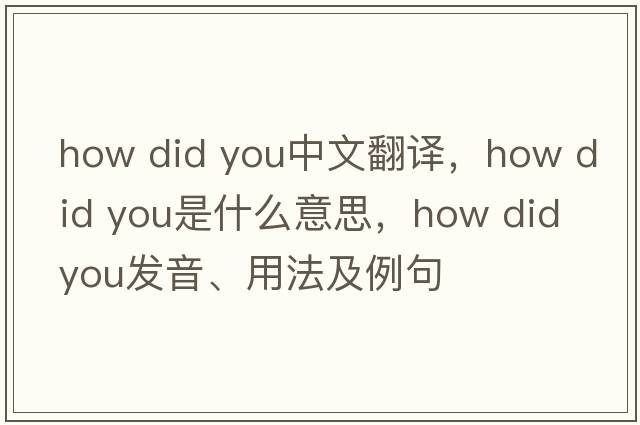how did you中文翻譯，how did you是什么意思，how did you發(fā)音、用法及例句