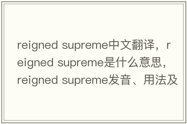 reigned supreme中文翻譯，reigned supreme是什么意思，reigned supreme發(fā)音、用法及例句
