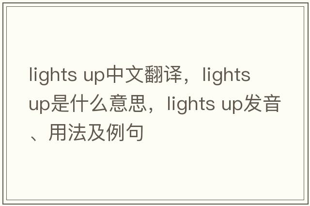 lights up中文翻譯，lights up是什么意思，lights up發(fā)音、用法及例句