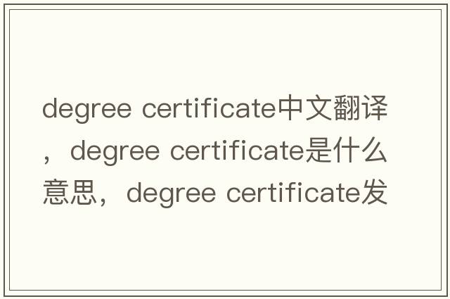 degree certificate中文翻譯，degree certificate是什么意思，degree certificate發(fā)音、用法及例句