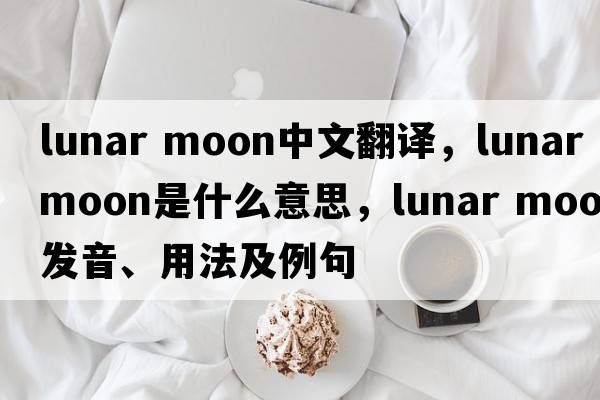 lunar moon中文翻譯，lunar moon是什么意思，lunar moon發(fā)音、用法及例句