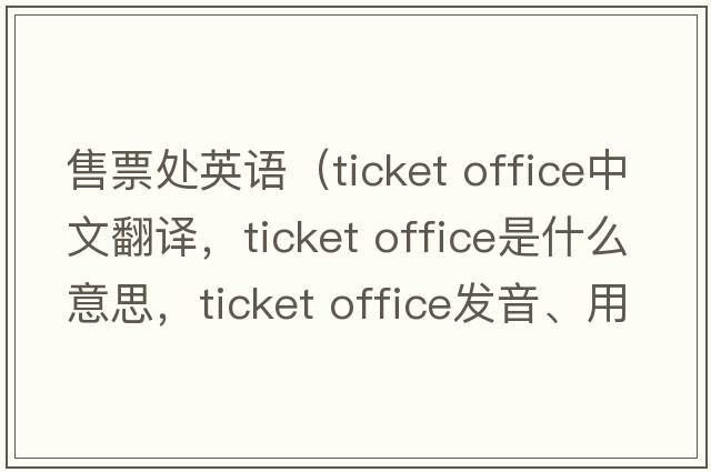 售票處英語(yǔ)（ticket office中文翻譯，ticket office是什么意思，ticket office發(fā)音、用法及例句）