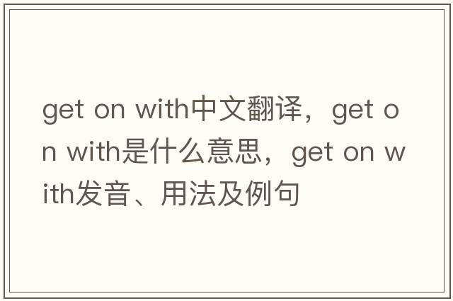 get on with中文翻譯，get on with是什么意思，get on with發(fā)音、用法及例句