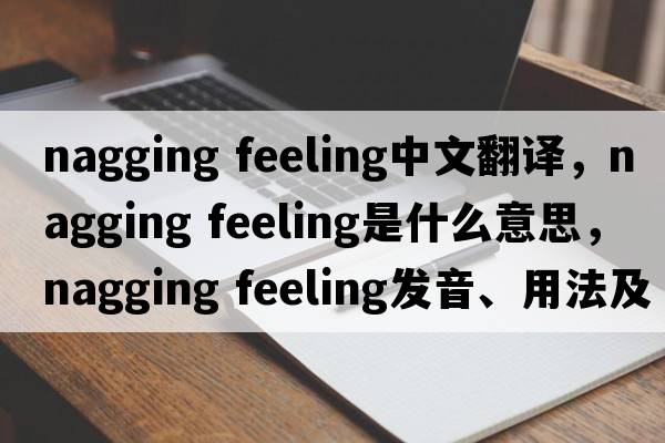 nagging feeling中文翻譯，nagging feeling是什么意思，nagging feeling發(fā)音、用法及例句