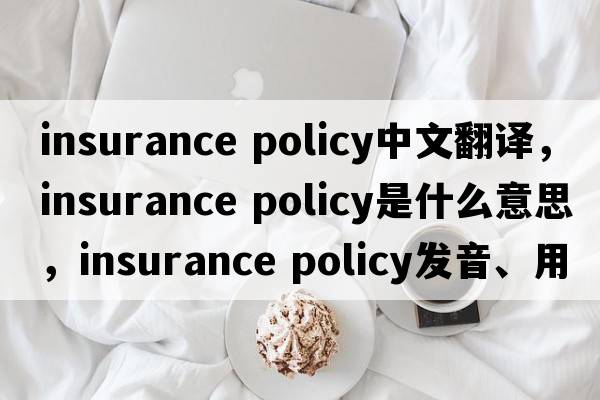 insurance policy中文翻譯，insurance policy是什么意思，insurance policy發(fā)音、用法及例句