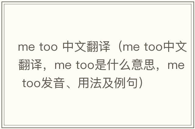 me too 中文翻譯（Me too中文翻譯，Me too是什么意思，Me too發(fā)音、用法及例句）