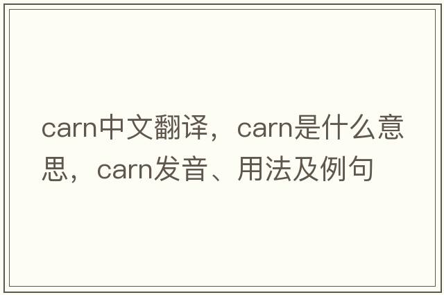 carn中文翻譯，carn是什么意思，carn發(fā)音、用法及例句