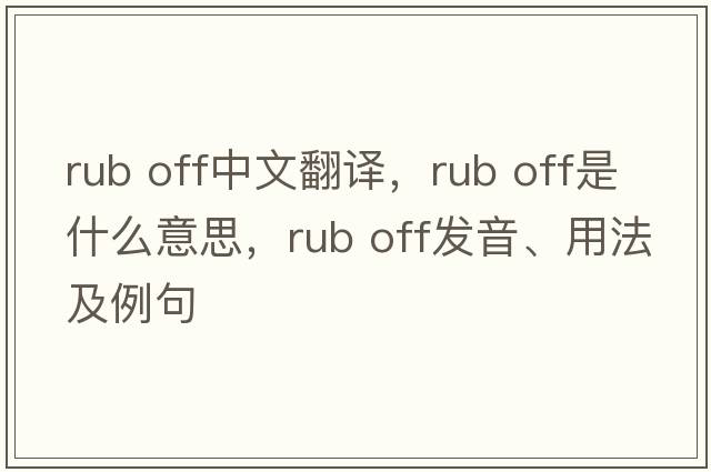 rub off中文翻譯，rub off是什么意思，rub off發(fā)音、用法及例句