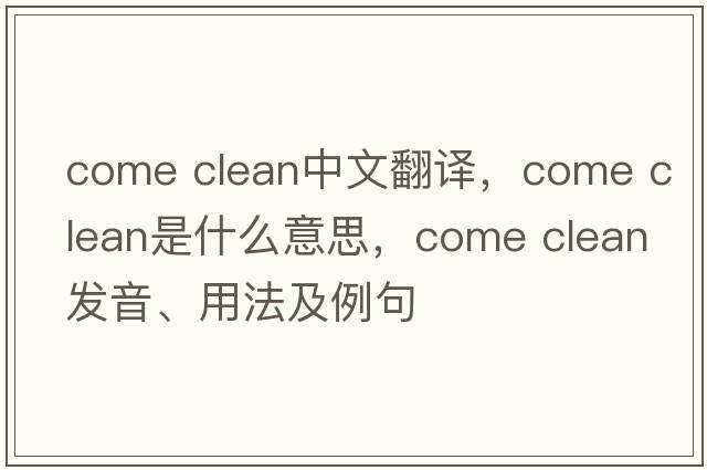 come clean中文翻譯，come clean是什么意思，come clean發(fā)音、用法及例句
