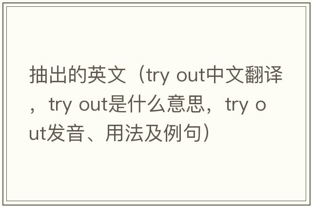 抽出的英文（try out中文翻譯，try out是什么意思，try out發(fā)音、用法及例句）
