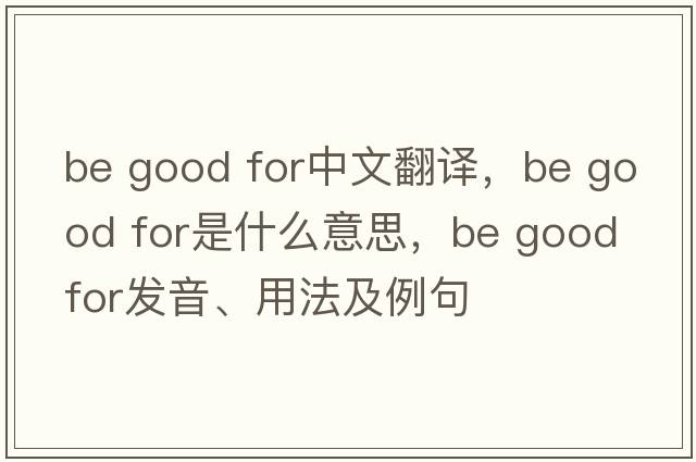 be good for中文翻譯，be good for是什么意思，be good for發(fā)音、用法及例句