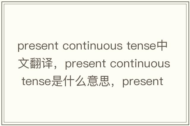 present continuous tense中文翻譯，present continuous tense是什么意思，present continuous tense發(fā)音、用法及例句