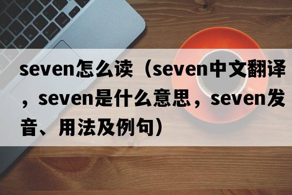 seven怎么讀（seven中文翻譯，seven是什么意思，seven發(fā)音、用法及例句）
