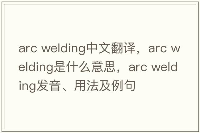 arc welding中文翻譯，arc welding是什么意思，arc welding發(fā)音、用法及例句