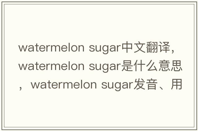 watermelon sugar中文翻譯，watermelon sugar是什么意思，watermelon sugar發(fā)音、用法及例句