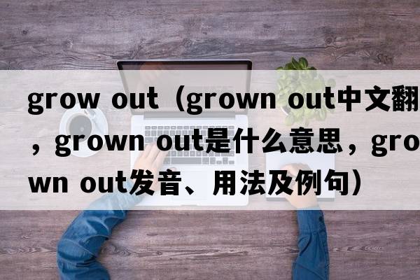grow out（grown out中文翻譯，grown out是什么意思，grown out發(fā)音、用法及例句）