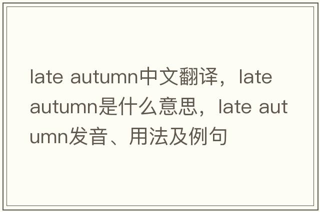 late autumn中文翻譯，late autumn是什么意思，late autumn發(fā)音、用法及例句