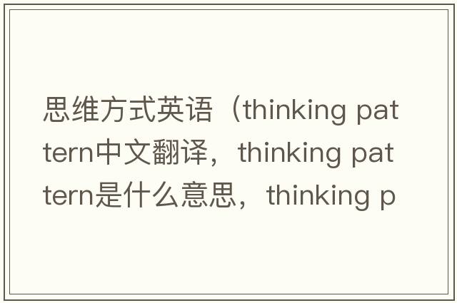 思維方式英語(yǔ)（thinking pattern中文翻譯，thinking pattern是什么意思，thinking pattern發(fā)音、用法及例句）