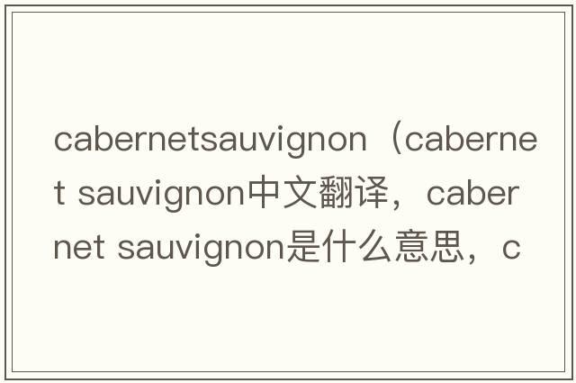 cabernetsauvignon（cabernet sauvignon中文翻譯，cabernet sauvignon是什么意思，cabernet sauvignon發(fā)音、用法及例句）