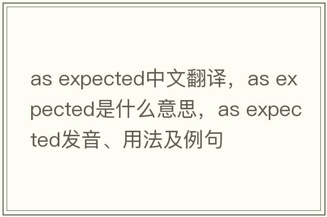 as expected中文翻譯，as expected是什么意思，as expected發(fā)音、用法及例句