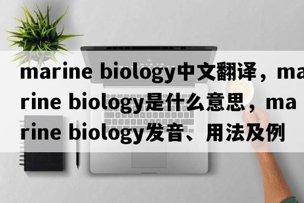 marine biology中文翻譯，marine biology是什么意思，marine biology發(fā)音、用法及例句