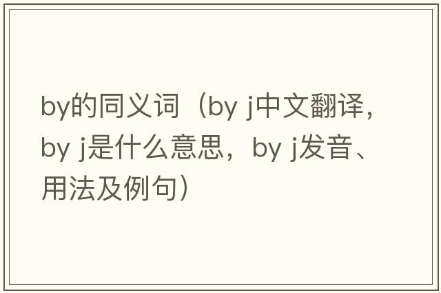 by的同義詞（by j中文翻譯，by j是什么意思，by j發(fā)音、用法及例句）