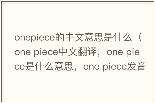onepiece的中文意思是什么（one piece中文翻譯，one piece是什么意思，one piece發(fā)音、用法及例句）