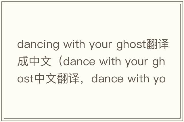 dancing with your ghost翻譯成中文（dance with your ghost中文翻譯，dance with your ghost是什么意思，dance with your gh