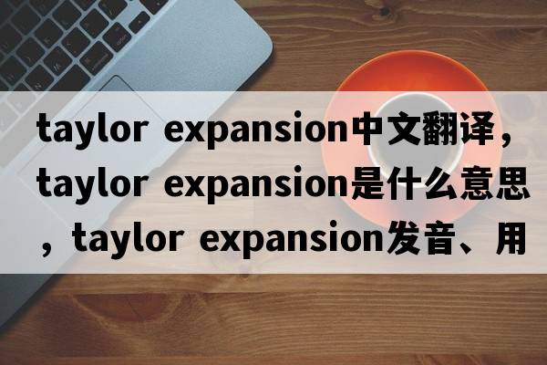 taylor expansion中文翻譯，taylor expansion是什么意思，taylor expansion發(fā)音、用法及例句