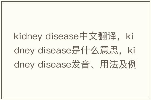 kidney disease中文翻譯，kidney disease是什么意思，kidney disease發(fā)音、用法及例句
