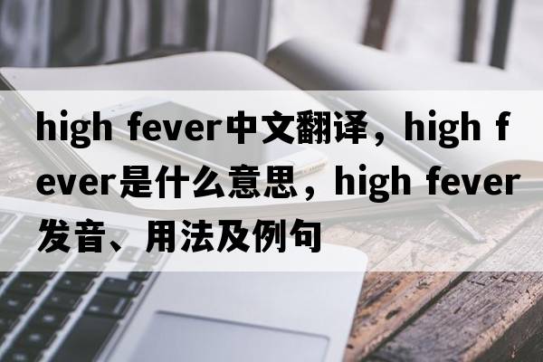 high fever中文翻譯，high fever是什么意思，high fever發(fā)音、用法及例句