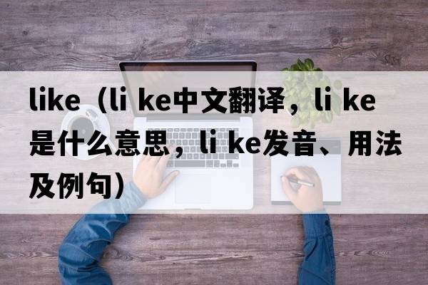 like（li ke中文翻譯，li ke是什么意思，li ke發(fā)音、用法及例句）