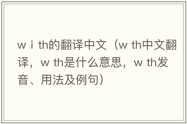 wⅰth的翻譯中文（w th中文翻譯，w th是什么意思，w th發(fā)音、用法及例句）