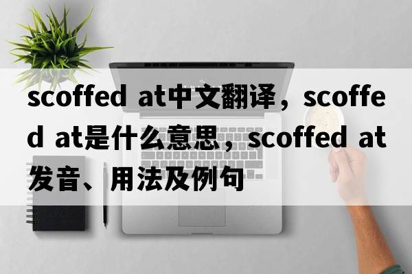 scoffed at中文翻譯，scoffed at是什么意思，scoffed at發(fā)音、用法及例句
