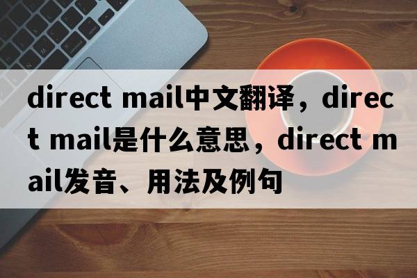 direct mail中文翻譯，direct mail是什么意思，direct mail發(fā)音、用法及例句