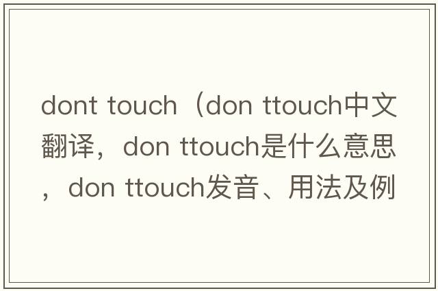 dont touch（don ttouch中文翻譯，don ttouch是什么意思，don ttouch發(fā)音、用法及例句）