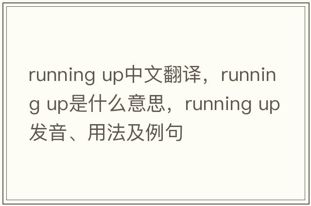 running up中文翻譯，running up是什么意思，running up發(fā)音、用法及例句