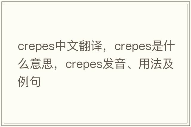 crepes中文翻譯，crepes是什么意思，crepes發(fā)音、用法及例句
