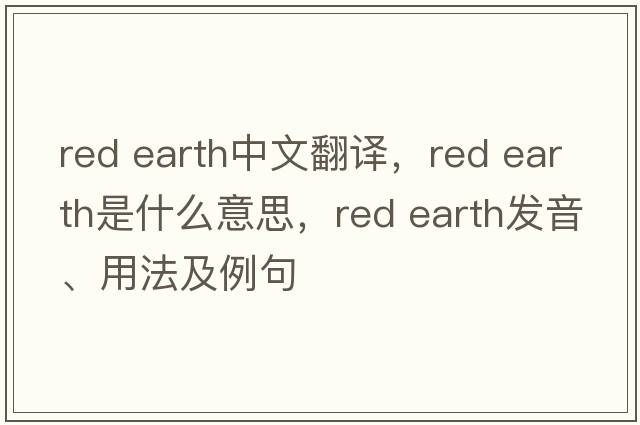 red earth中文翻譯，red earth是什么意思，red earth發(fā)音、用法及例句