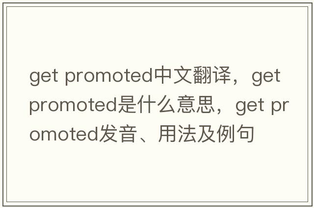 get promoted中文翻譯，get promoted是什么意思，get promoted發(fā)音、用法及例句