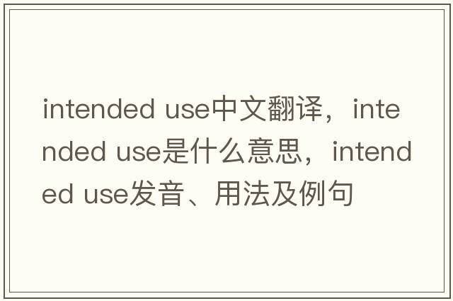 intended use中文翻譯，intended use是什么意思，intended use發(fā)音、用法及例句